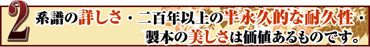 系譜の詳しさ・百年以上半永久的な耐久性・製本の美しさは価値のあるものです。